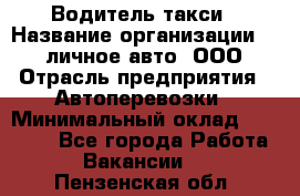 Водитель такси › Название организации ­ 100личное авто, ООО › Отрасль предприятия ­ Автоперевозки › Минимальный оклад ­ 90 000 - Все города Работа » Вакансии   . Пензенская обл.